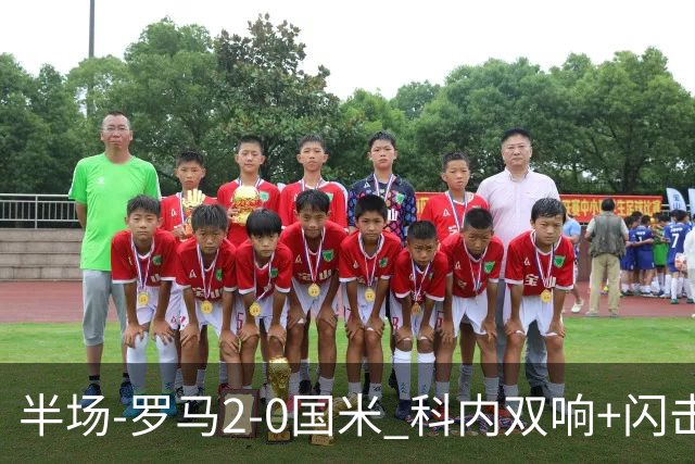 半场-罗马2-0国米 科内双响+闪击比塞克失单刀巴斯托尼中柱